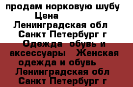 продам норковую шубу › Цена ­ 70 000 - Ленинградская обл., Санкт-Петербург г. Одежда, обувь и аксессуары » Женская одежда и обувь   . Ленинградская обл.,Санкт-Петербург г.